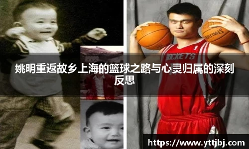 姚明重返故乡上海的篮球之路与心灵归属的深刻反思